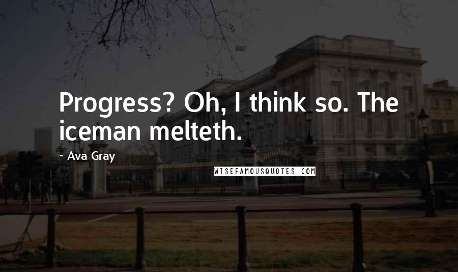 Ava Gray Quotes: Progress? Oh, I think so. The iceman melteth.