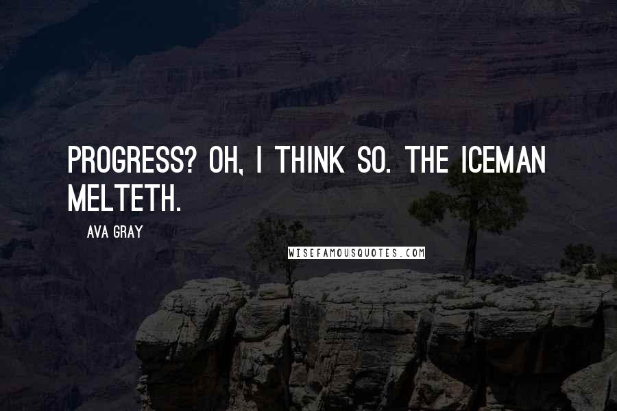 Ava Gray Quotes: Progress? Oh, I think so. The iceman melteth.