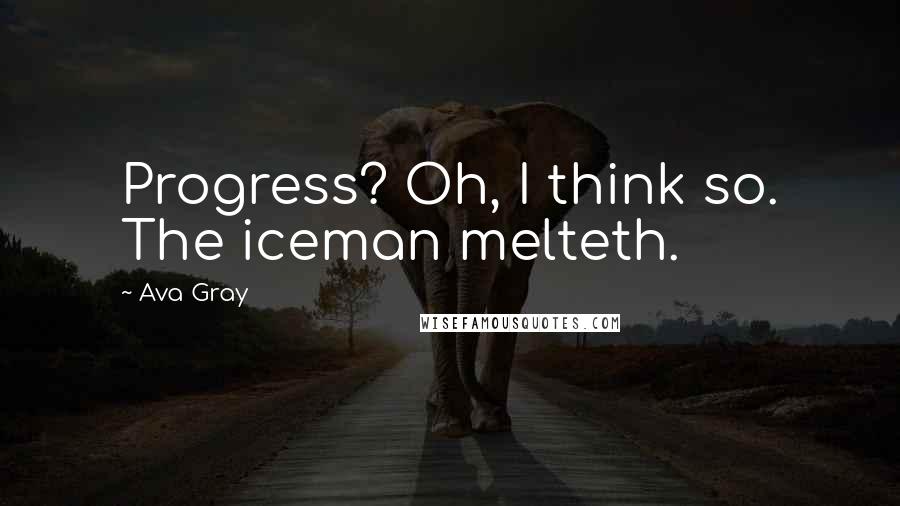 Ava Gray Quotes: Progress? Oh, I think so. The iceman melteth.