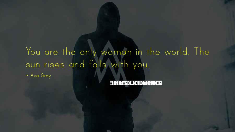 Ava Gray Quotes: You are the only woman in the world. The sun rises and falls with you.