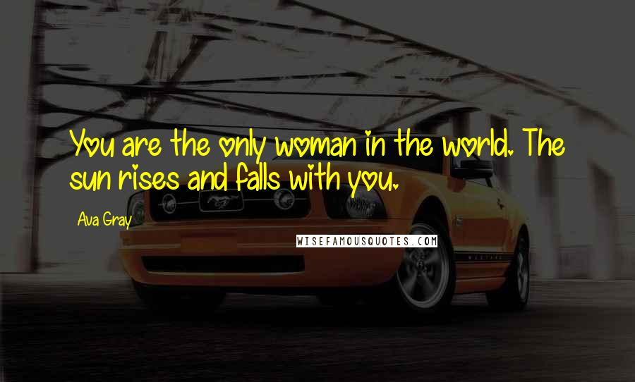 Ava Gray Quotes: You are the only woman in the world. The sun rises and falls with you.