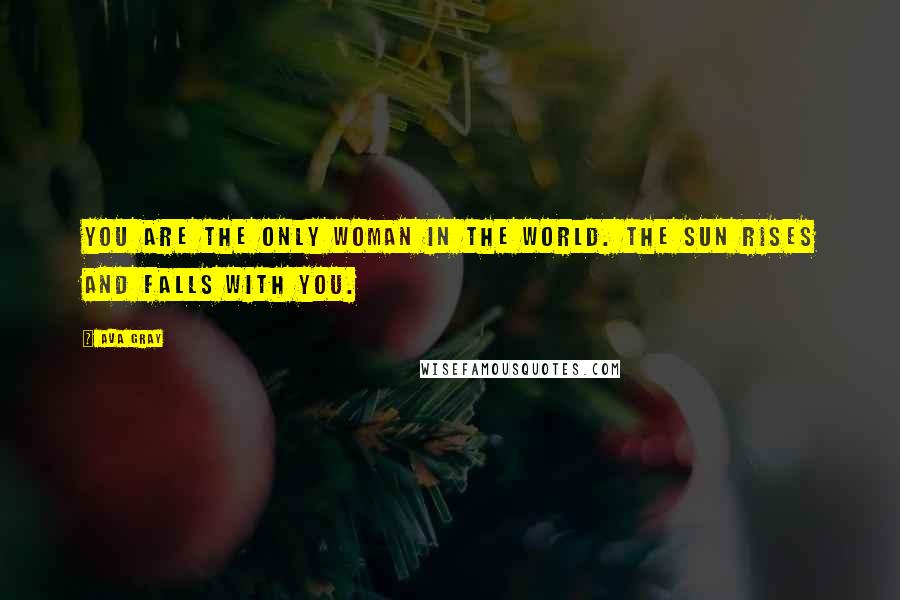 Ava Gray Quotes: You are the only woman in the world. The sun rises and falls with you.