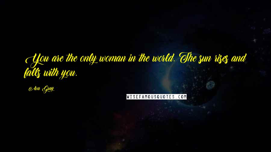 Ava Gray Quotes: You are the only woman in the world. The sun rises and falls with you.