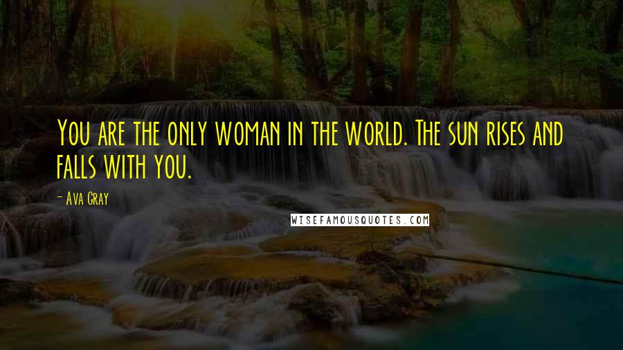 Ava Gray Quotes: You are the only woman in the world. The sun rises and falls with you.