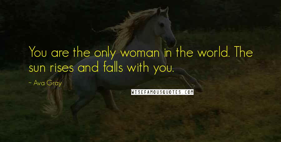 Ava Gray Quotes: You are the only woman in the world. The sun rises and falls with you.