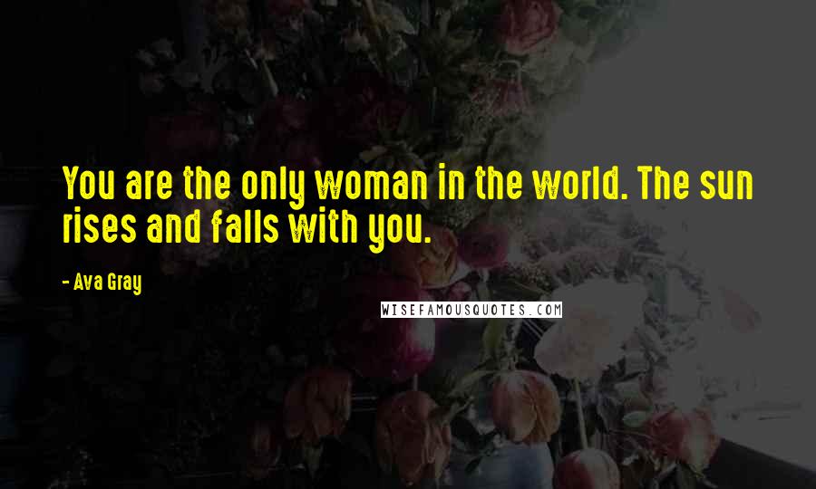 Ava Gray Quotes: You are the only woman in the world. The sun rises and falls with you.