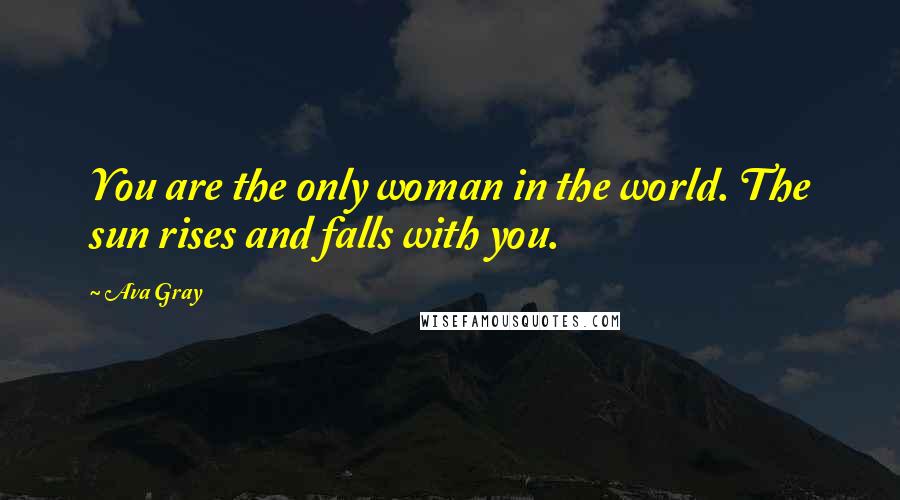 Ava Gray Quotes: You are the only woman in the world. The sun rises and falls with you.