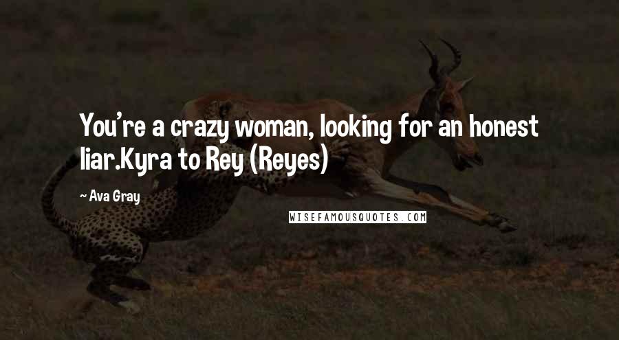 Ava Gray Quotes: You're a crazy woman, looking for an honest liar.Kyra to Rey (Reyes)