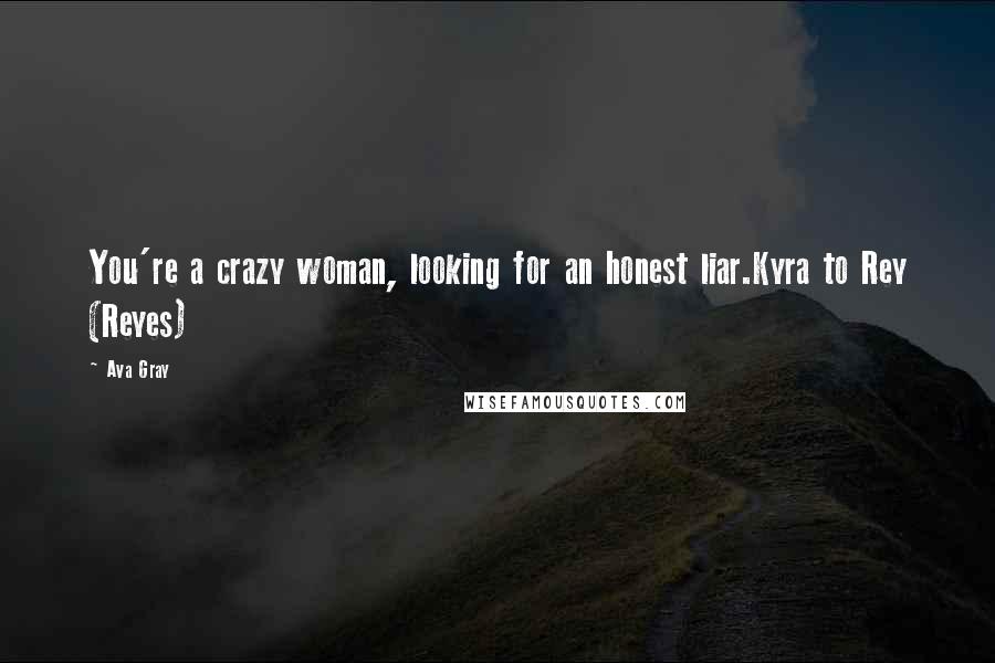 Ava Gray Quotes: You're a crazy woman, looking for an honest liar.Kyra to Rey (Reyes)