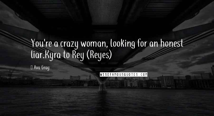 Ava Gray Quotes: You're a crazy woman, looking for an honest liar.Kyra to Rey (Reyes)