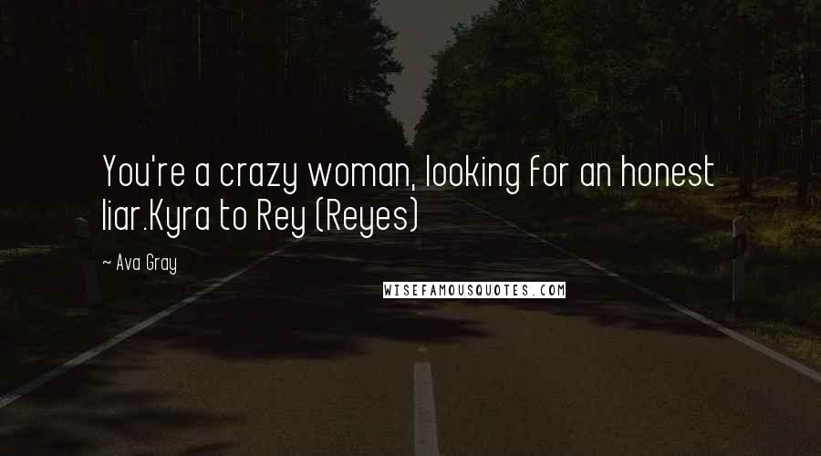 Ava Gray Quotes: You're a crazy woman, looking for an honest liar.Kyra to Rey (Reyes)