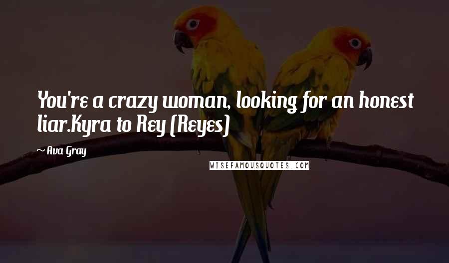 Ava Gray Quotes: You're a crazy woman, looking for an honest liar.Kyra to Rey (Reyes)