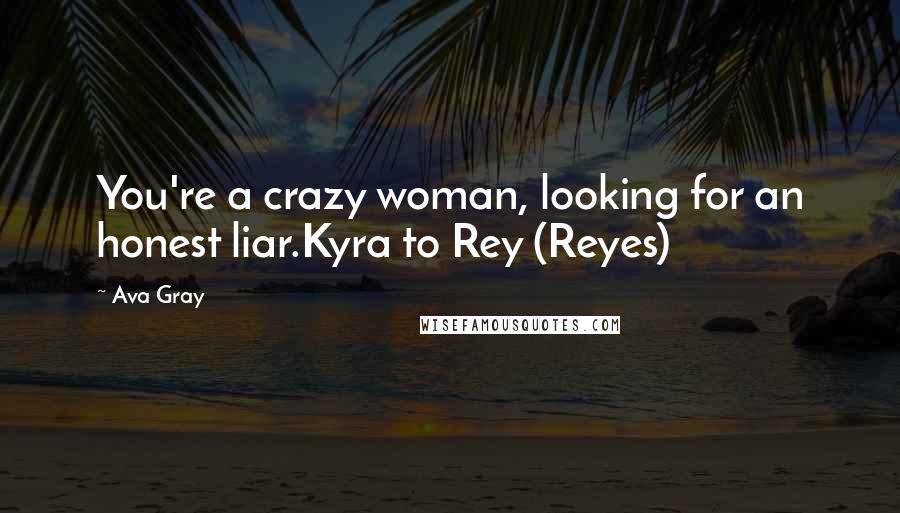 Ava Gray Quotes: You're a crazy woman, looking for an honest liar.Kyra to Rey (Reyes)