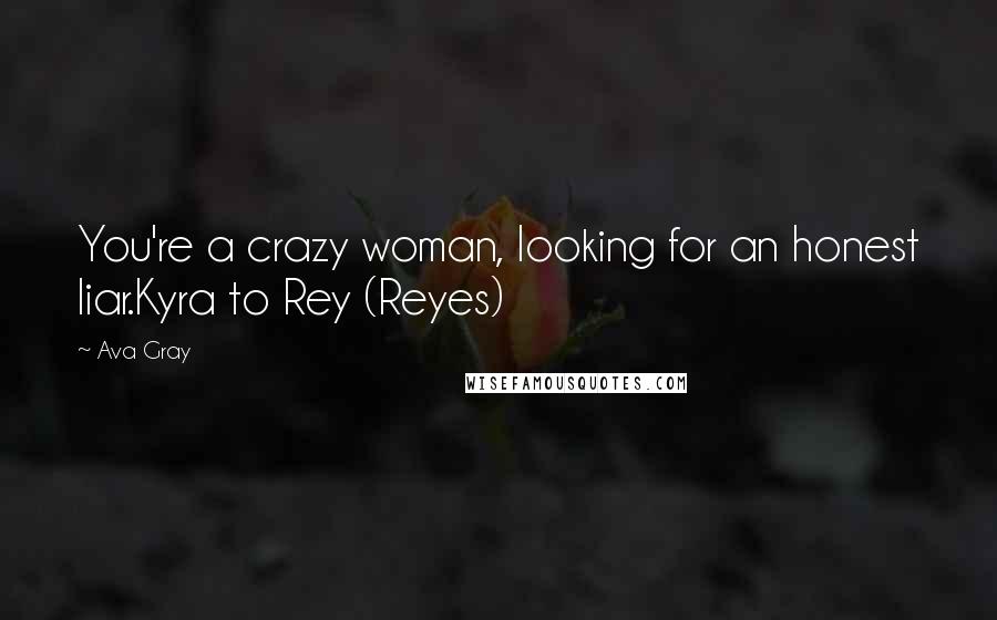 Ava Gray Quotes: You're a crazy woman, looking for an honest liar.Kyra to Rey (Reyes)