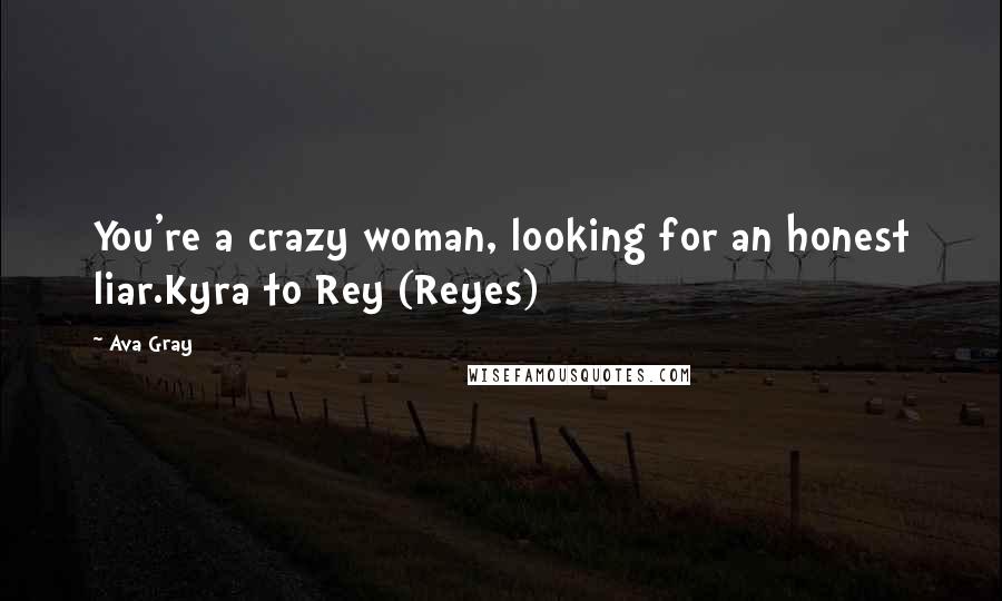 Ava Gray Quotes: You're a crazy woman, looking for an honest liar.Kyra to Rey (Reyes)