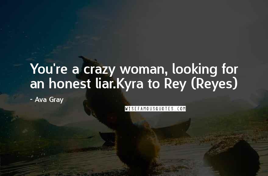 Ava Gray Quotes: You're a crazy woman, looking for an honest liar.Kyra to Rey (Reyes)