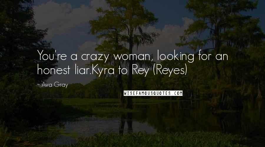 Ava Gray Quotes: You're a crazy woman, looking for an honest liar.Kyra to Rey (Reyes)