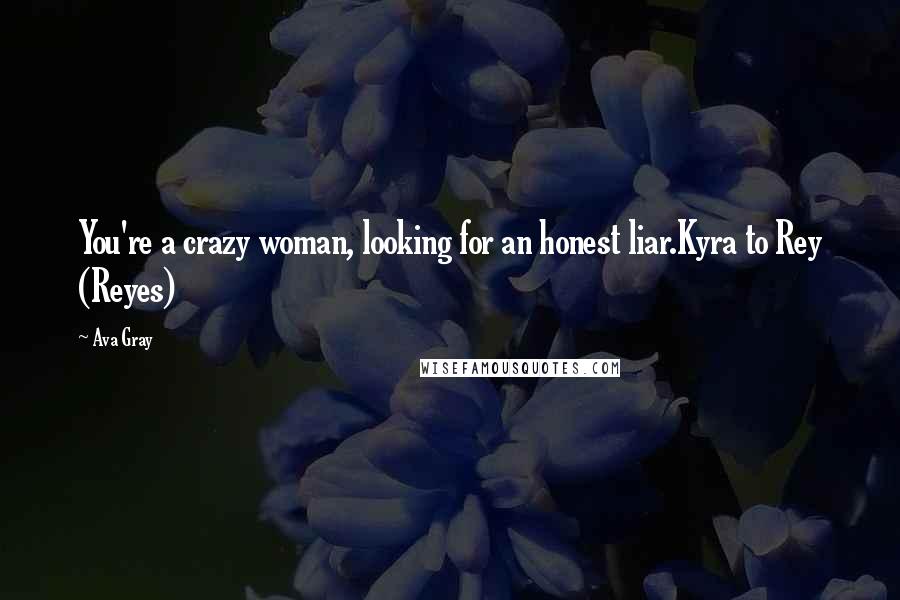 Ava Gray Quotes: You're a crazy woman, looking for an honest liar.Kyra to Rey (Reyes)