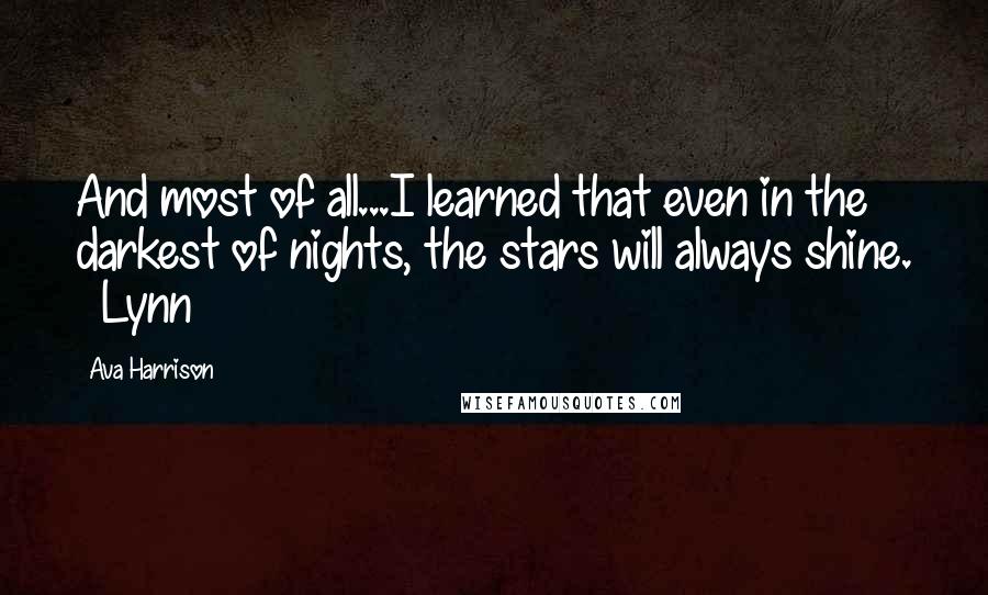 Ava Harrison Quotes: And most of all...I learned that even in the darkest of nights, the stars will always shine. ~ Lynn