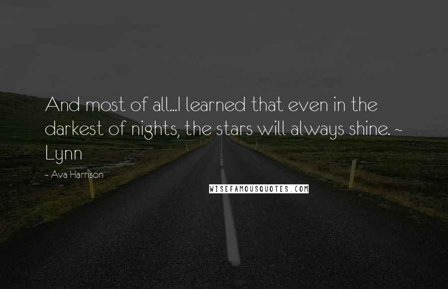 Ava Harrison Quotes: And most of all...I learned that even in the darkest of nights, the stars will always shine. ~ Lynn