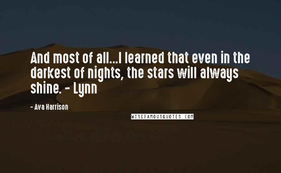 Ava Harrison Quotes: And most of all...I learned that even in the darkest of nights, the stars will always shine. ~ Lynn