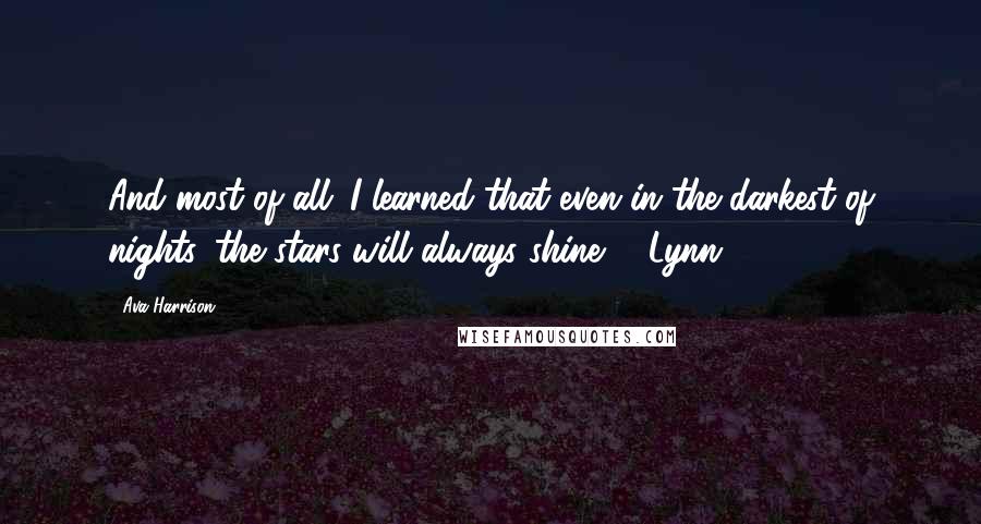 Ava Harrison Quotes: And most of all...I learned that even in the darkest of nights, the stars will always shine. ~ Lynn