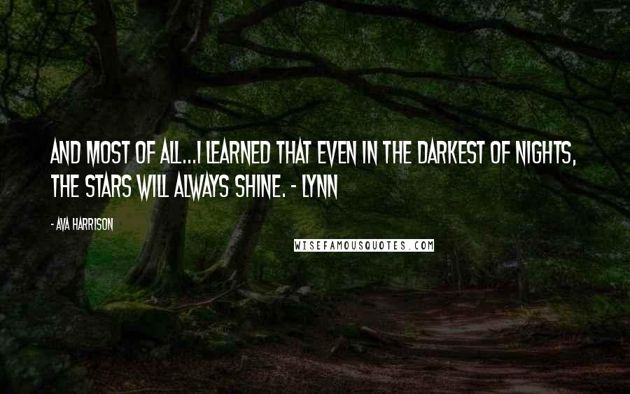 Ava Harrison Quotes: And most of all...I learned that even in the darkest of nights, the stars will always shine. ~ Lynn