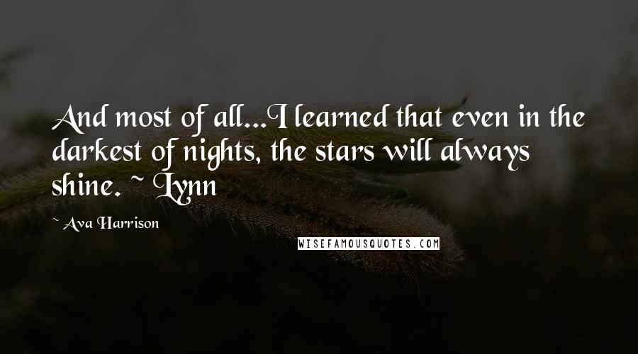 Ava Harrison Quotes: And most of all...I learned that even in the darkest of nights, the stars will always shine. ~ Lynn