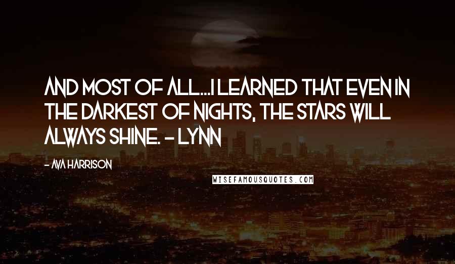 Ava Harrison Quotes: And most of all...I learned that even in the darkest of nights, the stars will always shine. ~ Lynn