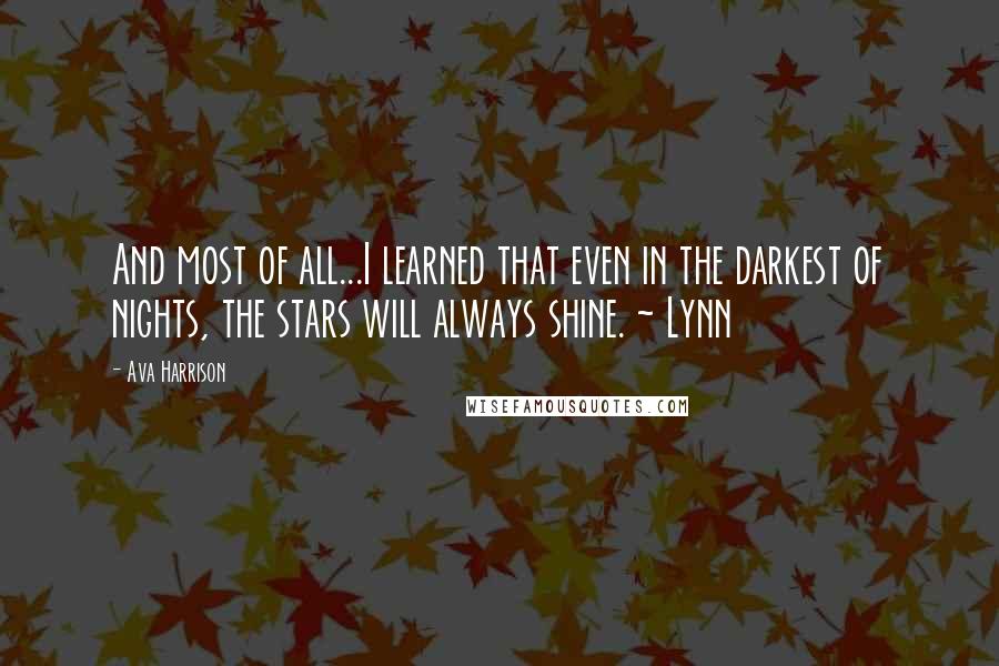 Ava Harrison Quotes: And most of all...I learned that even in the darkest of nights, the stars will always shine. ~ Lynn