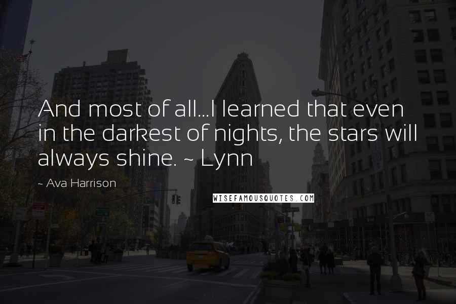 Ava Harrison Quotes: And most of all...I learned that even in the darkest of nights, the stars will always shine. ~ Lynn