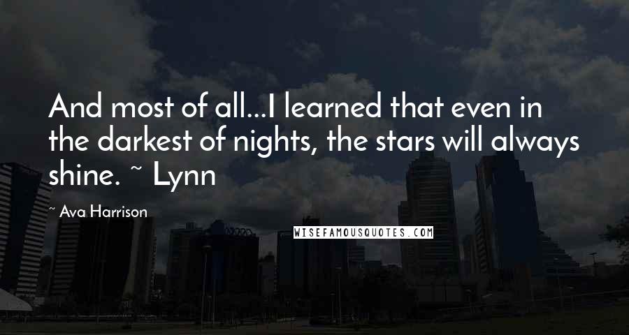 Ava Harrison Quotes: And most of all...I learned that even in the darkest of nights, the stars will always shine. ~ Lynn