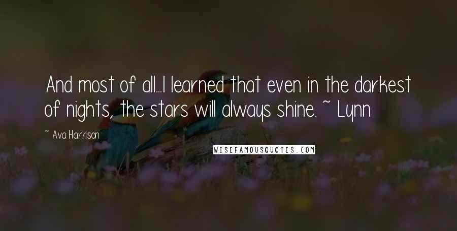 Ava Harrison Quotes: And most of all...I learned that even in the darkest of nights, the stars will always shine. ~ Lynn