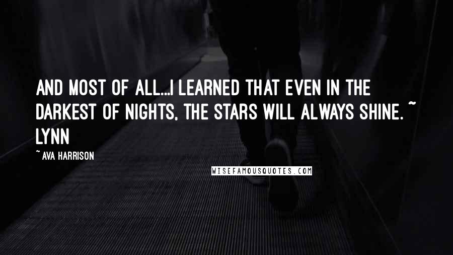 Ava Harrison Quotes: And most of all...I learned that even in the darkest of nights, the stars will always shine. ~ Lynn