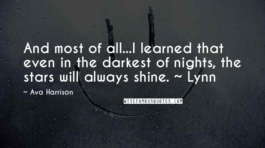 Ava Harrison Quotes: And most of all...I learned that even in the darkest of nights, the stars will always shine. ~ Lynn