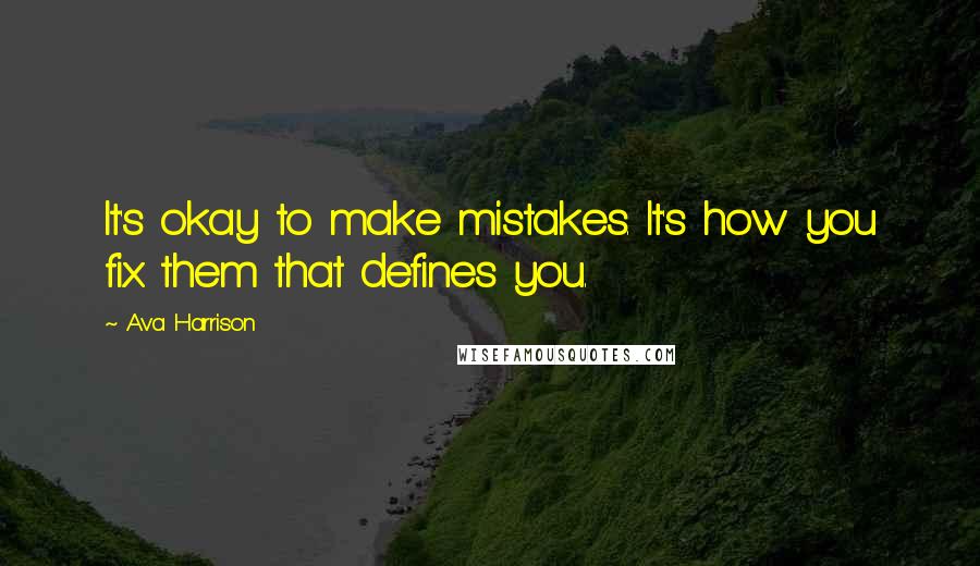 Ava Harrison Quotes: It's okay to make mistakes. It's how you fix them that defines you.