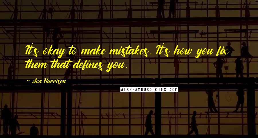 Ava Harrison Quotes: It's okay to make mistakes. It's how you fix them that defines you.