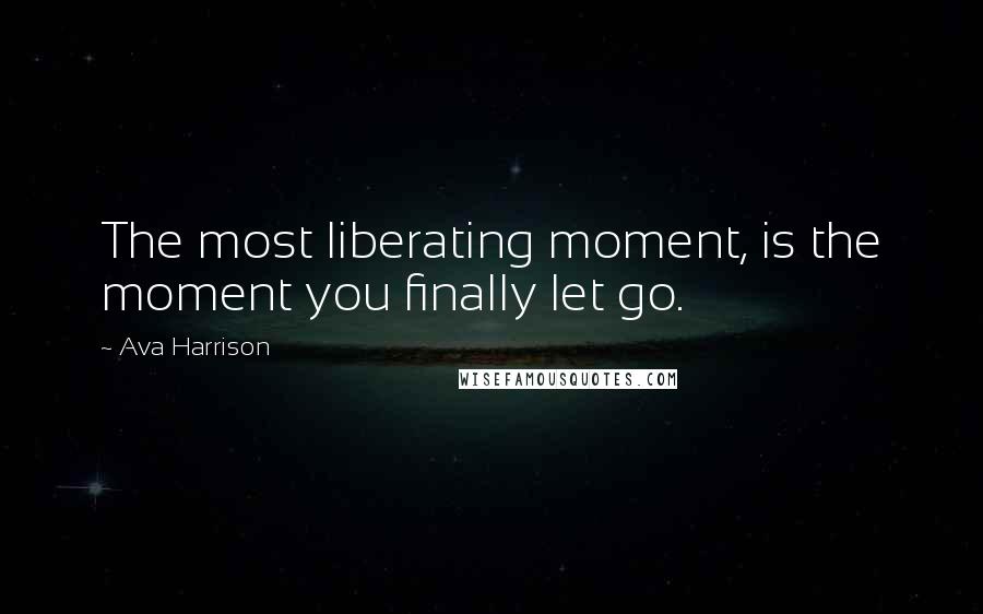 Ava Harrison Quotes: The most liberating moment, is the moment you finally let go.