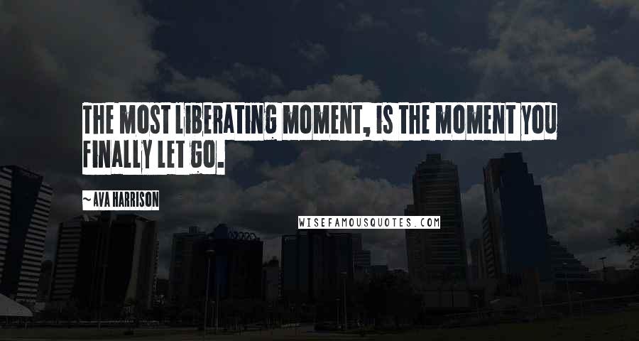 Ava Harrison Quotes: The most liberating moment, is the moment you finally let go.