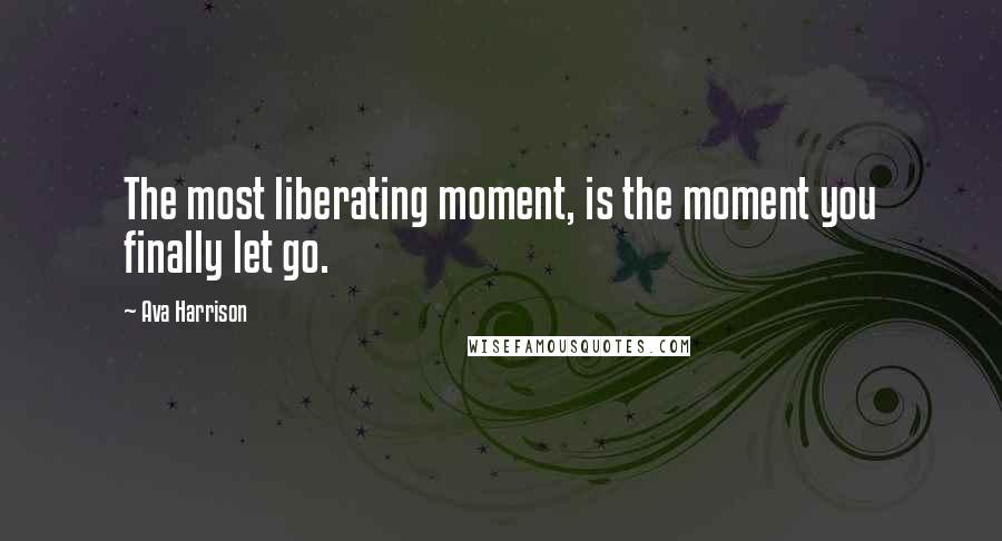 Ava Harrison Quotes: The most liberating moment, is the moment you finally let go.