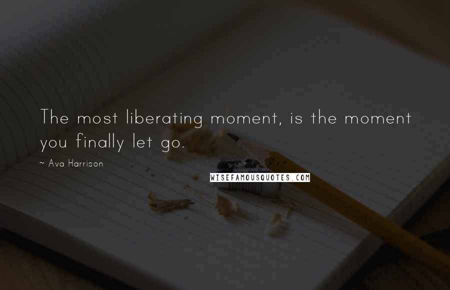 Ava Harrison Quotes: The most liberating moment, is the moment you finally let go.