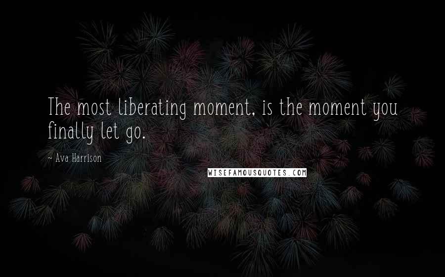 Ava Harrison Quotes: The most liberating moment, is the moment you finally let go.