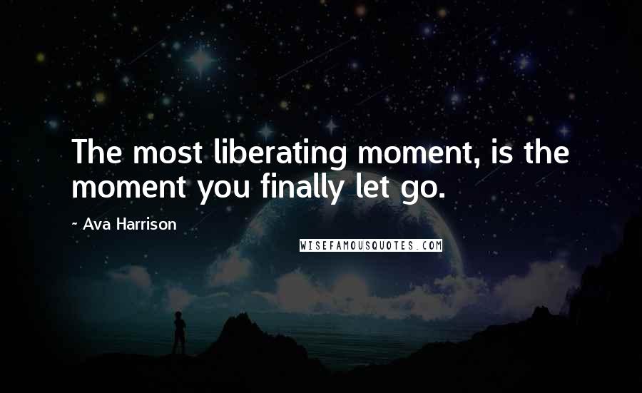 Ava Harrison Quotes: The most liberating moment, is the moment you finally let go.