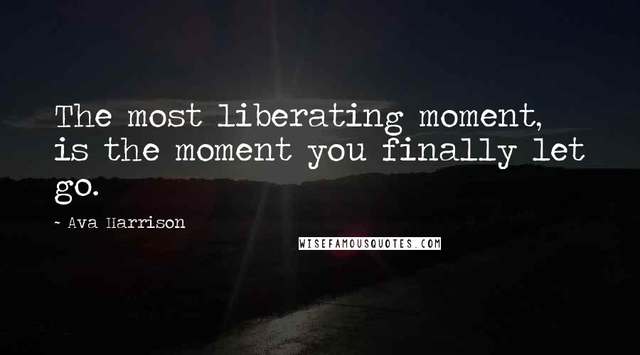 Ava Harrison Quotes: The most liberating moment, is the moment you finally let go.