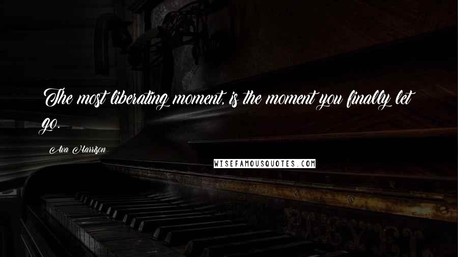 Ava Harrison Quotes: The most liberating moment, is the moment you finally let go.