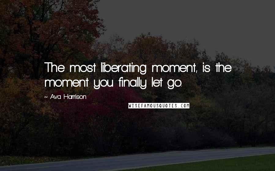 Ava Harrison Quotes: The most liberating moment, is the moment you finally let go.