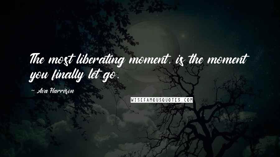 Ava Harrison Quotes: The most liberating moment, is the moment you finally let go.