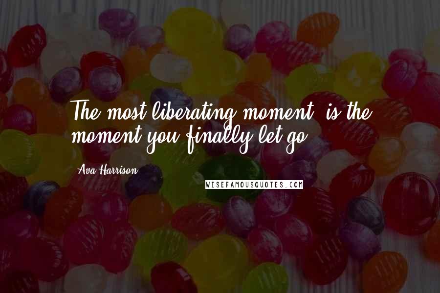 Ava Harrison Quotes: The most liberating moment, is the moment you finally let go.