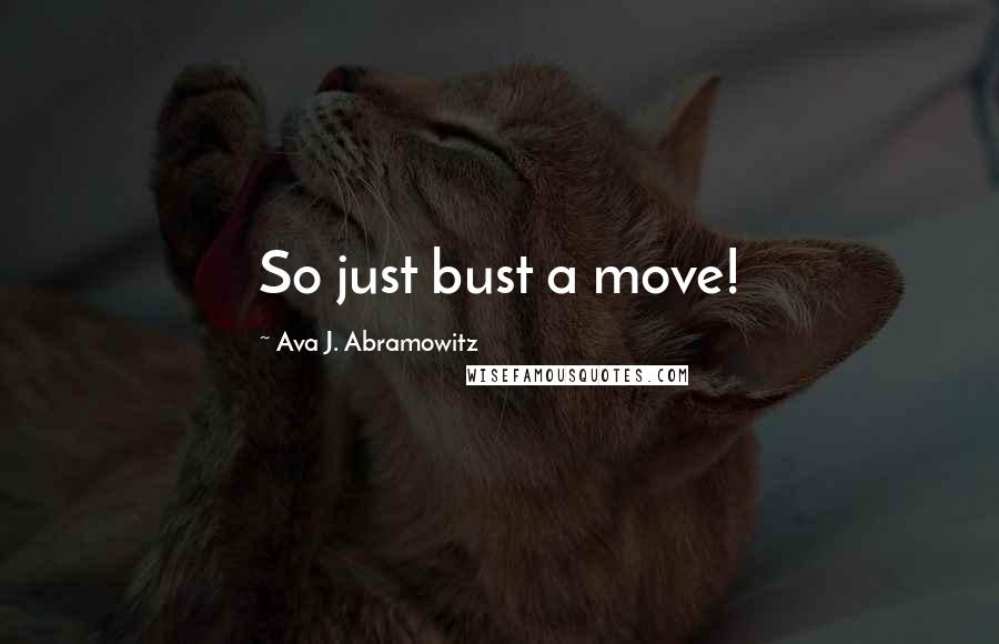 Ava J. Abramowitz Quotes: So just bust a move!