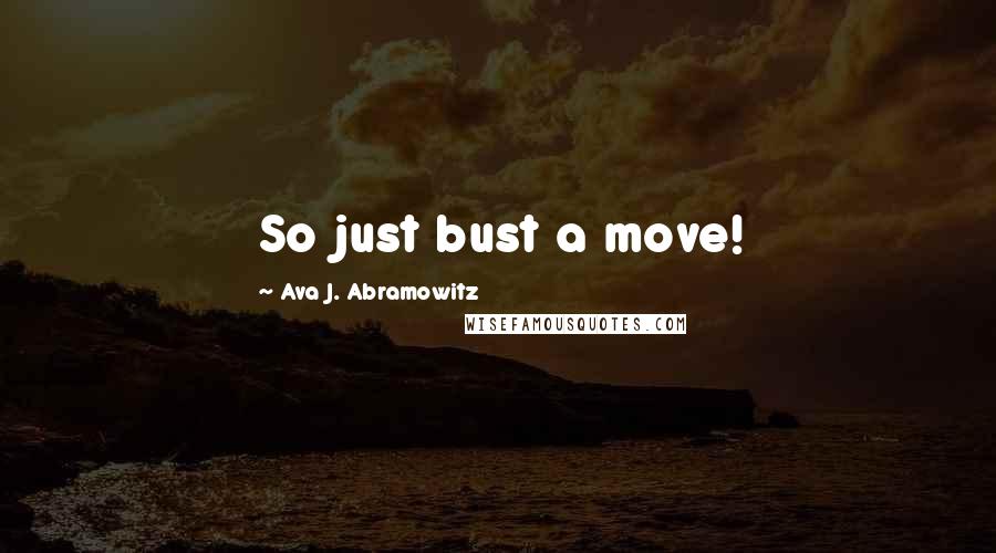 Ava J. Abramowitz Quotes: So just bust a move!